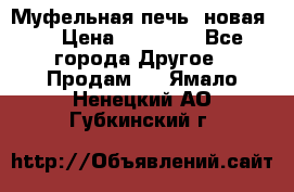 Муфельная печь (новая)  › Цена ­ 58 300 - Все города Другое » Продам   . Ямало-Ненецкий АО,Губкинский г.